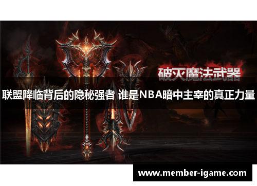 联盟降临背后的隐秘强者 谁是NBA暗中主宰的真正力量 联盟降临背后的隐秘强者 谁是NBA暗中主宰的真正力量