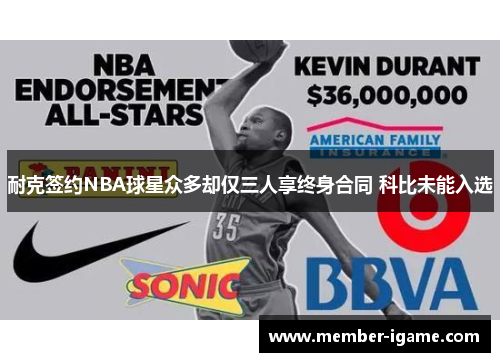 耐克签约NBA球星众多却仅三人享终身合同 科比未能入选 耐克签约NBA球星众多却仅三人享终身合同 科比未能入选