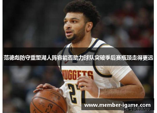 范德彪防守重塑湖人阵容能否助力球队突破季后赛瓶颈走得更远 范德彪防守重塑湖人阵容能否助力球队突破季后赛瓶颈走得更远