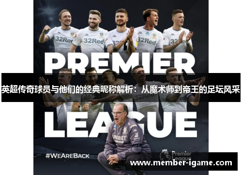 英超传奇球员与他们的经典昵称解析:从魔术师到帝王的足坛风采 英超传奇球员与他们的经典昵称解析:从魔术师到帝王的足坛风采
