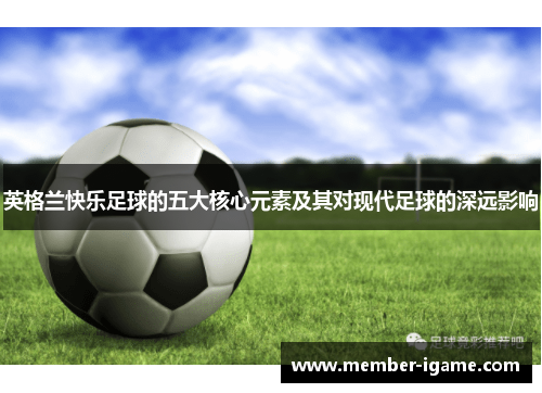 英格兰快乐足球的五大核心元素及其对现代足球的深远影响 英格兰快乐足球的五大核心元素及其对现代足球的深远影响