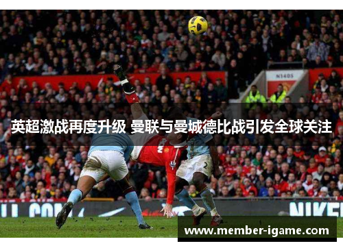 英超激战再度升级 曼联与曼城德比战引发全球关注 英超激战再度升级 曼联与曼城德比战引发全球关注