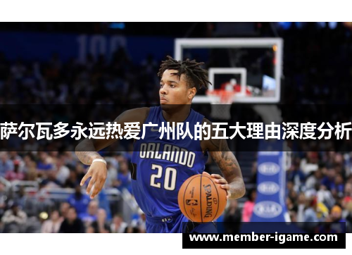 萨尔瓦多永远热爱广州队的五大理由深度分析 萨尔瓦多永远热爱广州队的五大理由深度分析