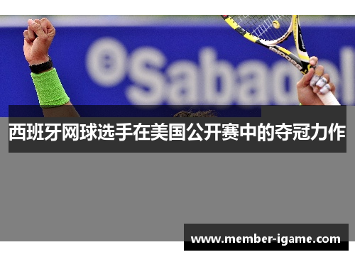 西班牙网球选手在美国公开赛中的夺冠力作 西班牙网球选手在美国公开赛中的夺冠力作