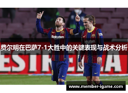 费尔明在巴萨7-1大胜中的关键表现与战术分析 费尔明在巴萨7-1大胜中的关键表现与战术分析