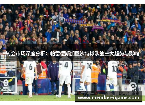 转会市场深度分析:帕雷德斯加盟沙特球队的三大趋势与影响 转会市场深度分析:帕雷德斯加盟沙特球队的三大趋势与影响