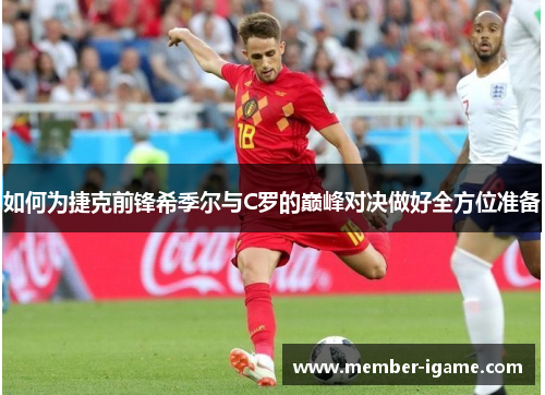 如何为捷克前锋希季尔与C罗的巅峰对决做好全方位准备 如何为捷克前锋希季尔与C罗的巅峰对决做好全方位准备