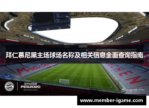 拜仁慕尼黑主场球场名称及相关信息全面查询指南 拜仁慕尼黑主场球场名称及相关信息全面查询指南