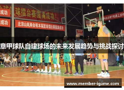 意甲球队自建球场的未来发展趋势与挑战探讨 意甲球队自建球场的未来发展趋势与挑战探讨