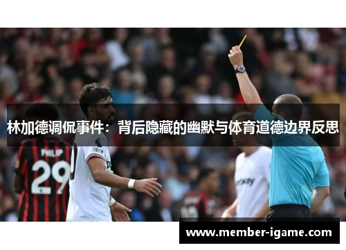 林加德调侃事件:背后隐藏的幽默与体育道德边界反思 林加德调侃事件:背后隐藏的幽默与体育道德边界反思