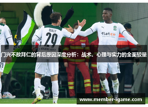 门兴不敌拜仁的背后原因深度分析：战术、心理与实力的全面较量