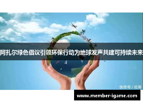 阿扎尔绿色倡议引领环保行动为地球发声共建可持续未来