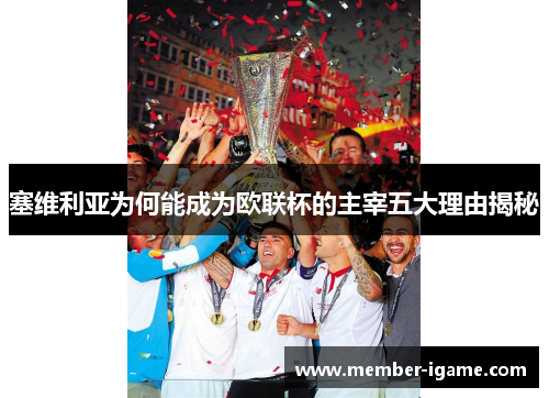 塞维利亚为何能成为欧联杯的主宰五大理由揭秘 塞维利亚为何能成为欧联杯的主宰五大理由揭秘