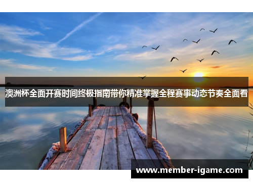 澳洲杯全面开赛时间终极指南带你精准掌握全程赛事动态节奏全面看