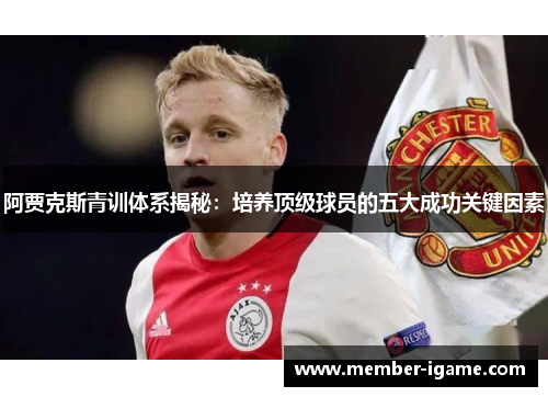 阿贾克斯青训体系揭秘：培养顶级球员的五大成功关键因素