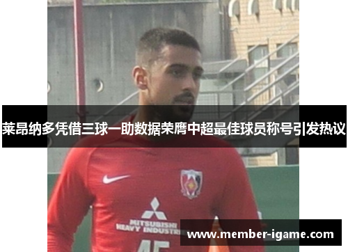 莱昂纳多凭借三球一助数据荣膺中超最佳球员称号引发热议 莱昂纳多凭借三球一助数据荣膺中超最佳球员称号引发热议