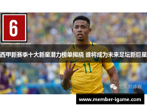 西甲新赛季十大新星潜力榜单揭晓 谁将成为未来足坛新巨星