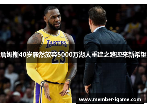 詹姆斯40岁毅然放弃5000万湖人重建之路迎来新希望