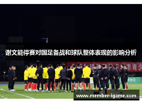 谢文能停赛对国足备战和球队整体表现的影响分析