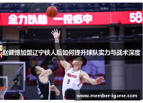 赵健博加盟辽宁铁人后如何提升球队实力与战术深度