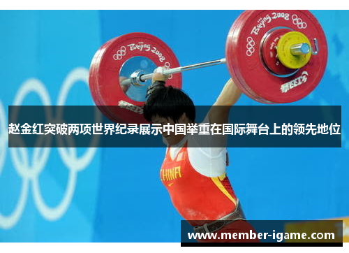 赵金红突破两项世界纪录展示中国举重在国际舞台上的领先地位 赵金红突破两项世界纪录展示中国举重在国际舞台上的领先地位