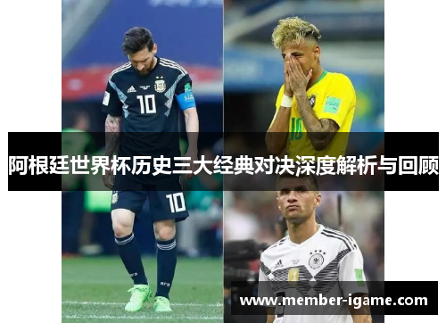 阿根廷世界杯历史三大经典对决深度解析与回顾