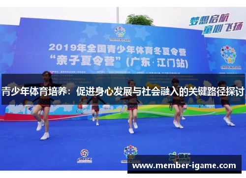 青少年体育培养:促进身心发展与社会融入的关键路径探讨 青少年体育培养:促进身心发展与社会融入的关键路径探讨