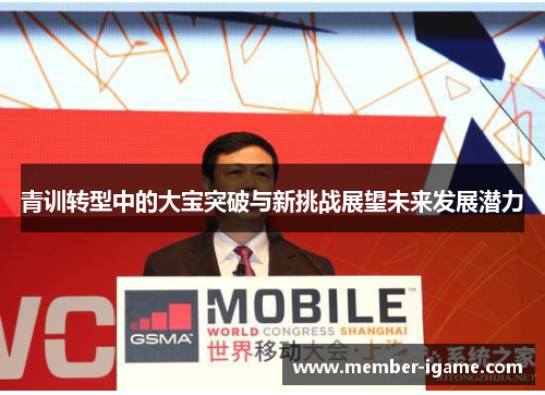青训转型中的大宝突破与新挑战展望未来发展潜力 青训转型中的大宝突破与新挑战展望未来发展潜力