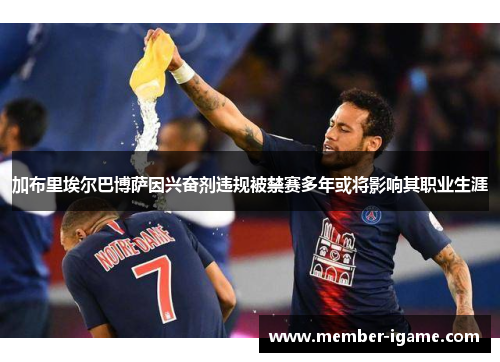 加布里埃尔巴博萨因兴奋剂违规被禁赛多年或将影响其职业生涯 加布里埃尔巴博萨因兴奋剂违规被禁赛多年或将影响其职业生涯