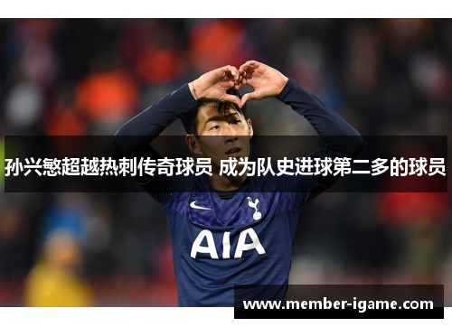 孙兴慜超越热刺传奇球员 成为队史进球第二多的球员 孙兴慜超越热刺传奇球员 成为队史进球第二多的球员