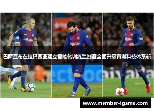 巴萨宣布在拉玛西亚建立智能化训练监测室全面升级青训科技体系新 巴萨宣布在拉玛西亚建立智能化训练监测室全面升级青训科技体系新