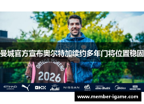 曼城官方宣布奥尔特加续约多年门将位置稳固 曼城官方宣布奥尔特加续约多年门将位置稳固