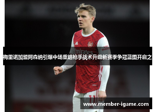 梅里诺加盟阿森纳引爆中场重组枪手战术升级新赛季争冠蓝图开启之 梅里诺加盟阿森纳引爆中场重组枪手战术升级新赛季争冠蓝图开启之