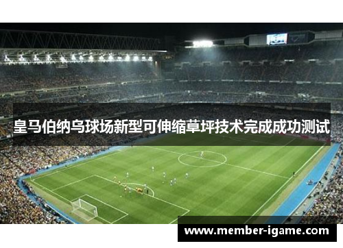 皇马伯纳乌球场新型可伸缩草坪技术完成成功测试 皇马伯纳乌球场新型可伸缩草坪技术完成成功测试