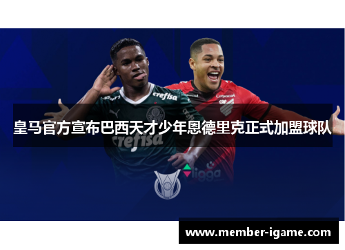 皇马官方宣布巴西天才少年恩德里克正式加盟球队 皇马官方宣布巴西天才少年恩德里克正式加盟球队