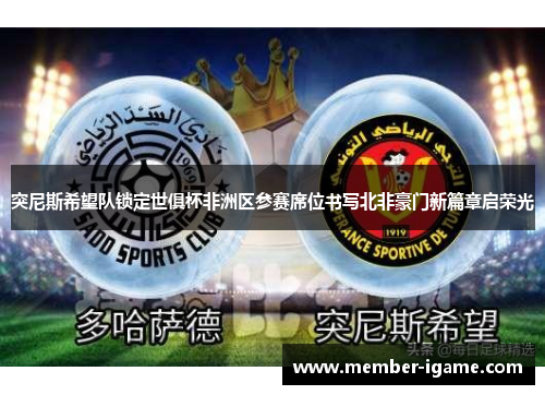 突尼斯希望队锁定世俱杯非洲区参赛席位书写北非豪门新篇章启荣光 突尼斯希望队锁定世俱杯非洲区参赛席位书写北非豪门新篇章启荣光