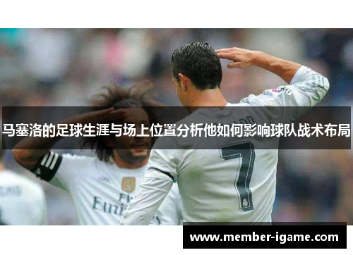 马塞洛的足球生涯与场上位置分析他如何影响球队战术布局