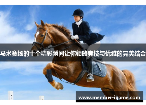 马术赛场的十个精彩瞬间让你领略竞技与优雅的完美结合