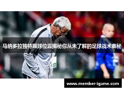 马纳多拉独特踢球位置揭秘你从未了解的足球战术奥秘