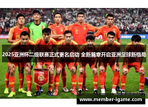 2025亚洲杯二级联赛正式更名启动 全新篇章开启亚洲足球新格局