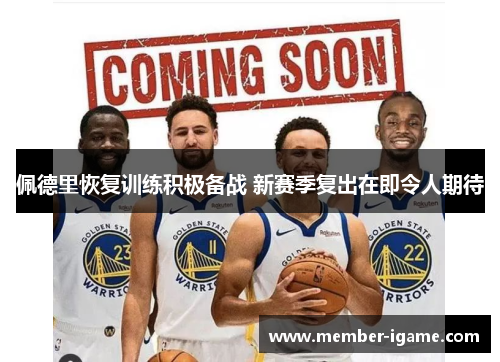 佩德里恢复训练积极备战 新赛季复出在即令人期待