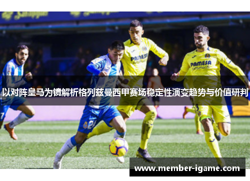 以对阵皇马为镜解析格列兹曼西甲赛场稳定性演变趋势与价值研判