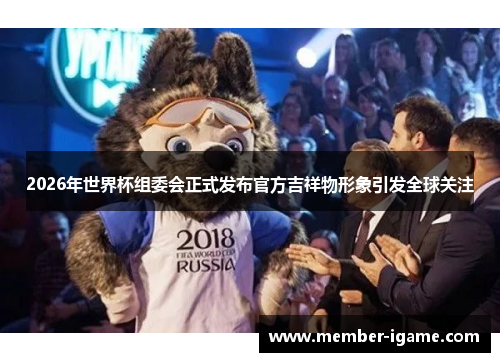 2026年世界杯组委会正式发布官方吉祥物形象引发全球关注