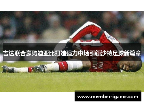 吉达联合豪购迪亚比打造强力中场引领沙特足球新篇章 吉达联合豪购迪亚比打造强力中场引领沙特足球新篇章